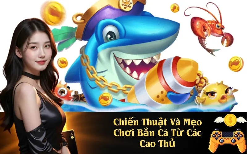 Chiến Thuật Và Mẹo Chơi Bắn Cá Từ Các Cao Thủ