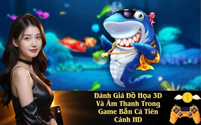 Đánh Giá Đồ Họa 3D Và Âm Thanh Trong Game Bắn Cá Tiên Cánh HD
