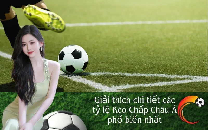 Giải thích chi tiết các tỷ lệ Kèo Chấp Châu Á phổ biến nhất