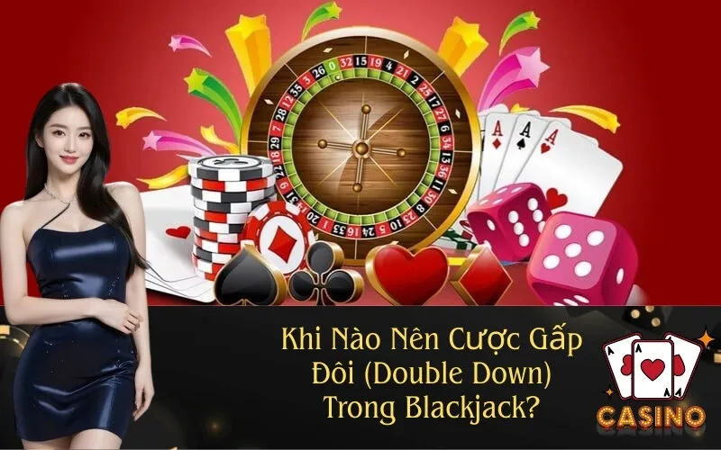 Khi Nào Nên Cược Gấp Đôi (Double Down) Trong Blackjack