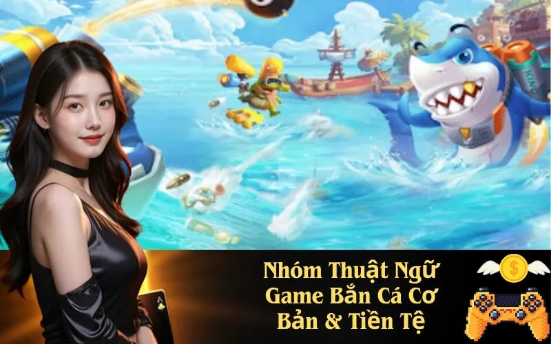 Nhóm Thuật Ngữ Game Bắn Cá Cơ Bản & Tiền Tệ